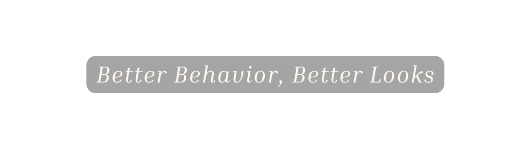 Better Behavior Better Looks